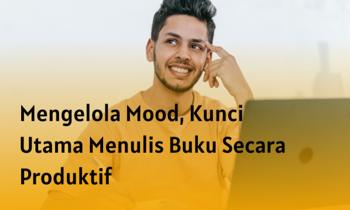 Mengelola Mood, Kunci Utama Menulis Buku Secara Produktif