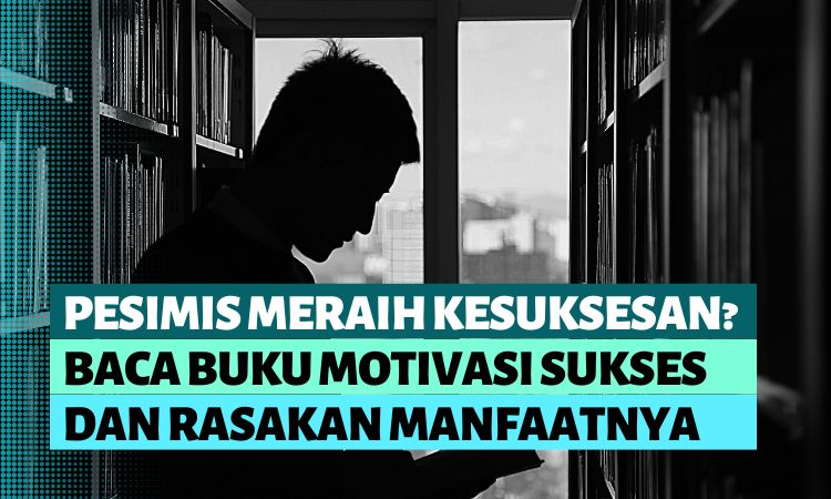 Pesimis Meraih Kesuksesan? Baca Buku Motivasi Sukses dan Rasakan Manfaatnya