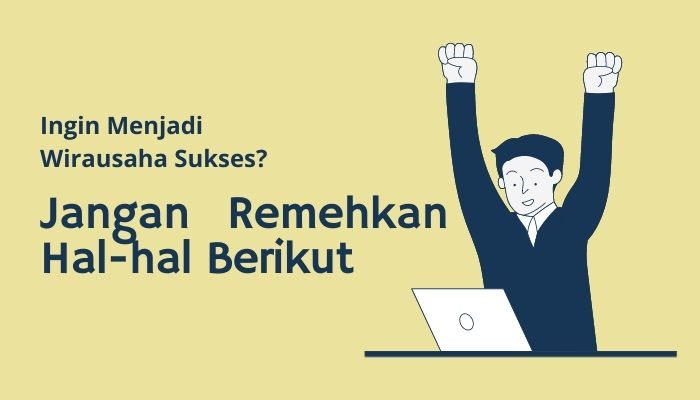 Ingin Menjadi Wirausaha Sukses? Jangan Remehkan Hal-hal Berikut