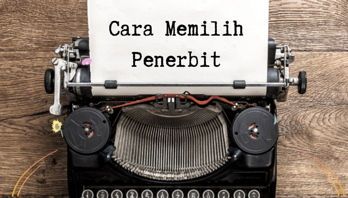 Jangan Asal Pilih Jasa Penerbitan! Berikut 5 Cara Memilih Penerbit yang Kompeten