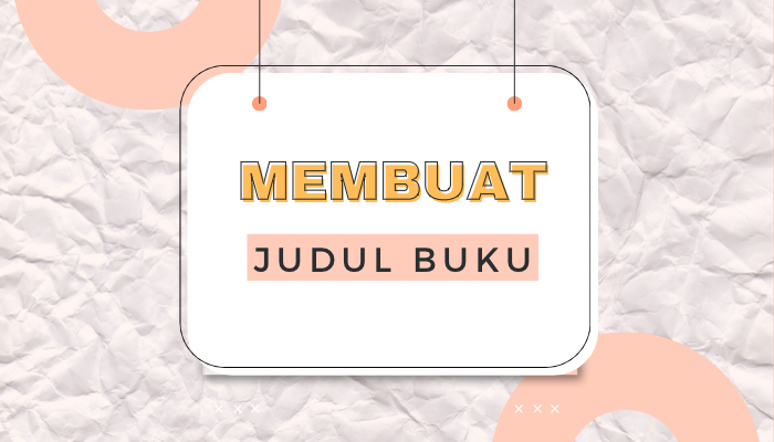 Kesulitan Membuat Judul Buku? Tenang, 8 Cara Berikut Dapat Mempermudah Anda