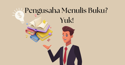 Inilah Waktu yang Tepat! Pentingnya Seorang Pengusaha Menulis Buku Mengenai Bisnisnya